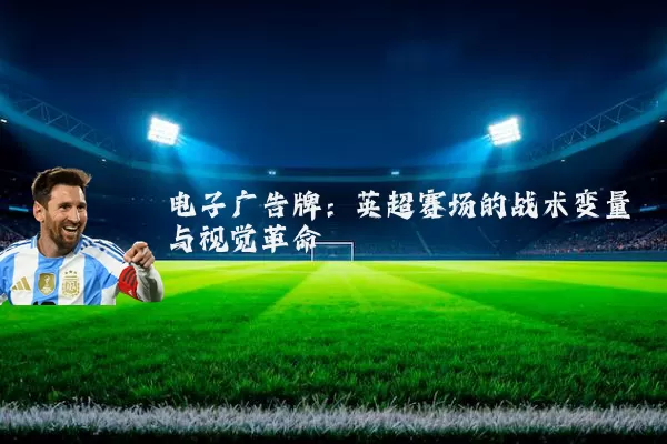 电子广告牌:英超赛场的战术变量与视觉革命