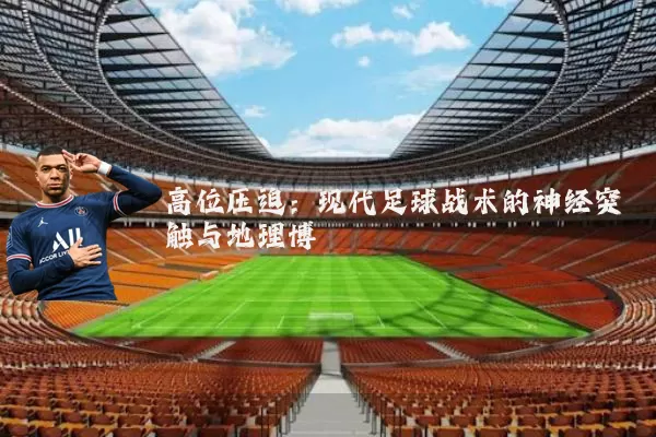 高位压迫：现代足球战术的神经突触与地理博弈