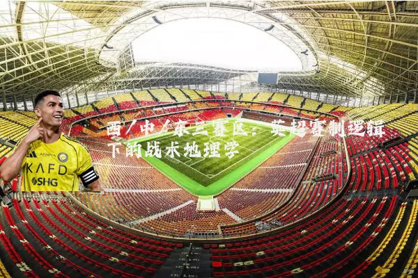 西/中/东三赛区:英超赛制逻辑下的战术地理学