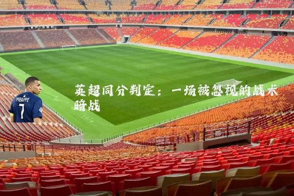 英超同分判定:一场被忽视的战术暗战