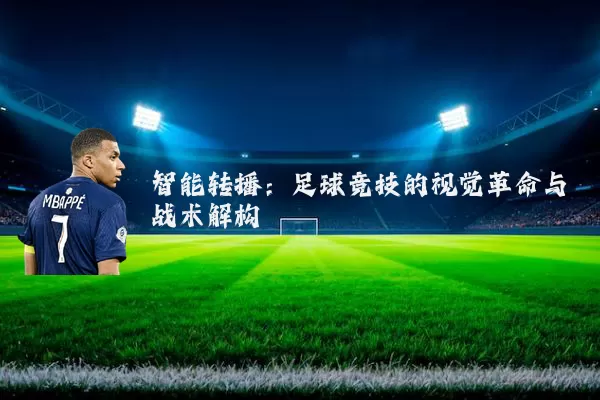 智能转播:足球竞技的视觉革命与战术解构