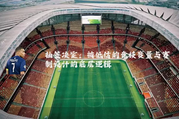 抽签决定:被低估的竞技变量与赛制设计的底层逻辑