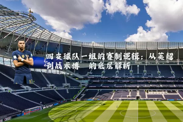 四支球队一组的赛制逻辑:从英超到战术博弈的底层解析