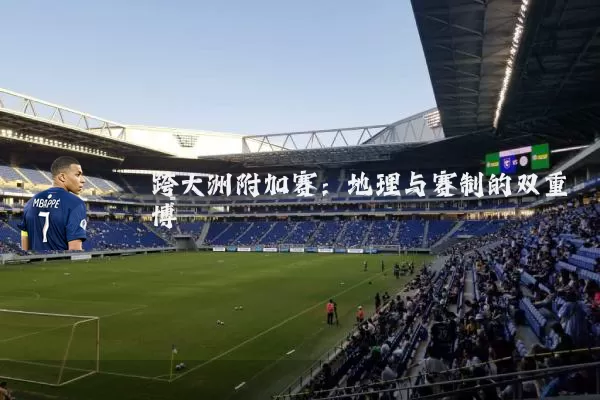 跨大洲附加赛:地理与赛制的双重博弈