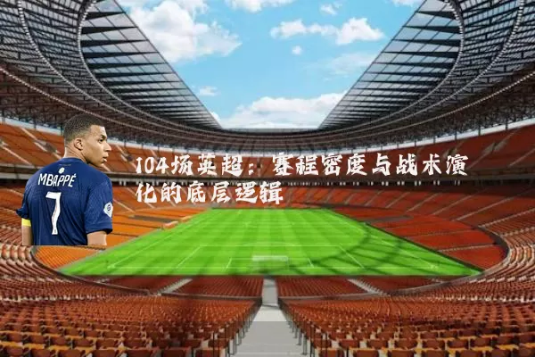104场英超:赛程密度与战术演化的底层逻辑