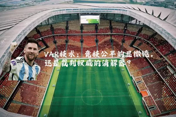 VAR技术:竞技公平的显微镜,还是裁判权威的消解器?