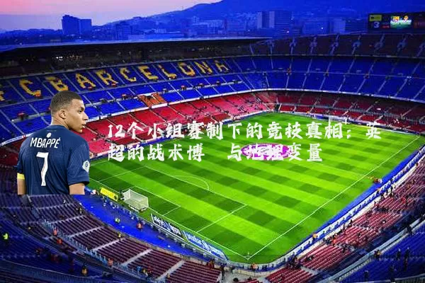 12个小组赛制下的竞技真相：英超的战术博弈与地理变量