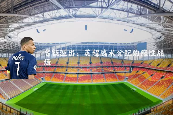 名额溢出:英超战术分配的隐性战场