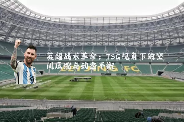 英超战术革命:TSG视角下的空间压缩与动态平衡