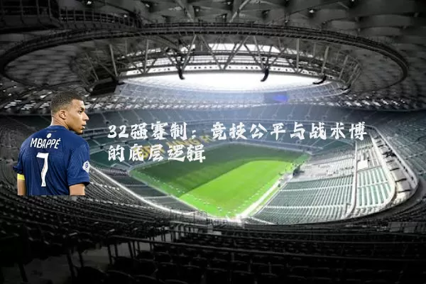 32强赛制：竞技公平与战术博弈的底层逻辑